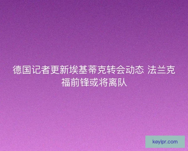 德国记者更新埃基蒂克转会动态 法兰克福前锋或将离队