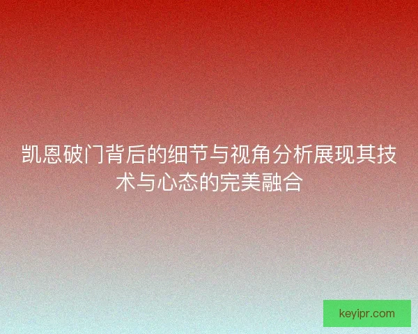 凯恩破门背后的细节与视角分析展现其技术与心态的完美融合