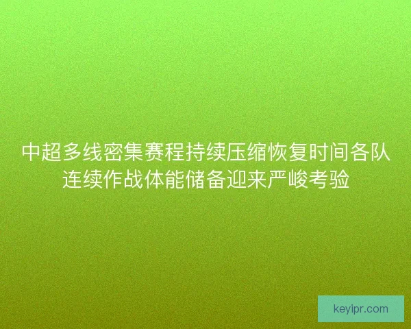 中超多线密集赛程持续压缩恢复时间各队连续作战体能储备迎来严峻考验