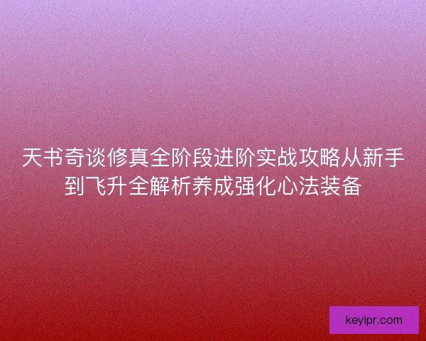 天书奇谈修真全阶段进阶实战攻略从新手到飞升全解析养成强化心法装备