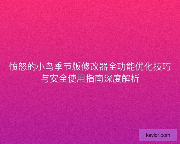 愤怒的小鸟季节版修改器全功能优化技巧与安全使用指南深度解析 愤怒的小鸟季节版修改器全功能优化技巧与安全使用指南深度解析